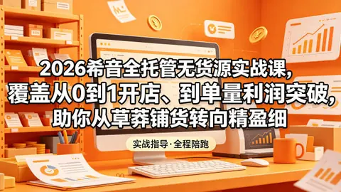 2026希音全托管无货源实战课，覆盖从0到1开店、到单量利润突破，助你从草莽铺货转向精细化盈利_乐帮资源库