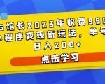D1G馆长2023年收费990的抖音小程序变现新玩法，单号轻松日入200+_乐帮资源库