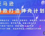 亚马逊爆款打造神舟计划，​7种推品方法，4个类目广告打法，2个SOP详解_乐帮资源库