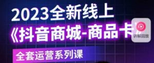 老陶电商·抖音商城商品卡，​2023全新线上全套运营系列课_乐帮资源库