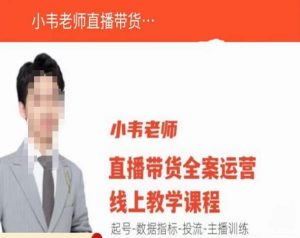 小韦老师直播带货运营线上教学，起号-数据指标-投流-主播训练_乐帮资源库