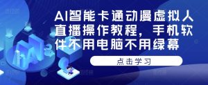 AI智能卡通动漫虚拟人直播操作教程，手机软件不用电脑不用绿幕_乐帮资源库