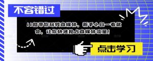 11招带你玩转自媒体,新手小白一看就会,让你快速抢占自媒体流量!_乐帮资源库