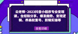 云老师·2023抖音小程序专业变现课，含经验分享、爆发趋势、变现逻辑、养高权重号、剪辑实操等_乐帮资源库