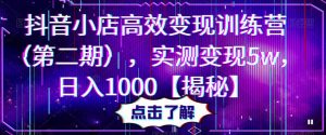 抖音小店高效变现训练营（第二期），实测变现5w，日入1000【揭秘】_乐帮资源库