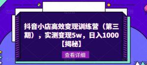 抖音小店高效变现训练营(第三期),实测变现5w,日入1000【揭秘】_乐帮资源库