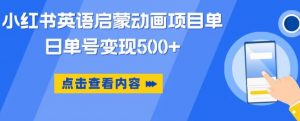 小红书英语启蒙动画项目，超级蓝海赛道，0成本，一部手机单日变现500_乐帮资源库