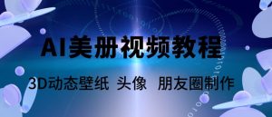 AI美册爆款视频制作教程，轻松领先美册赛道【教程+素材】_乐帮资源库