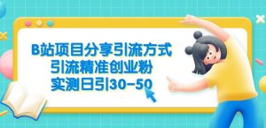 B站项目分享引流方式,引流精准创业粉,实测日引30-50【揭秘】_乐帮资源库