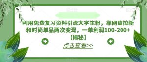 利用免费复习资料引流大学生粉，靠网盘拉新和时尚单品两次变现，一单利润100-200+【揭秘】_乐帮资源库