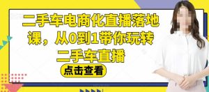 二手车电商化直播落地课,从0到1带你玩转二手车直播_乐帮资源库
