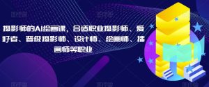 摄影师的AI绘画课,合适职业摄影师、爱好者、晋级摄影师、设计师、绘画师、插画师等职业_乐帮资源库