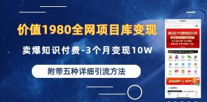价值1980的全网项目库变现-卖爆知识付费-3个月变现10W是怎么做到的-附多种引流创业粉方法【揭秘】_乐帮资源库