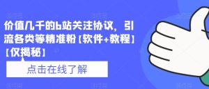 价值几千的b站关注协议，引流各类等精准粉【软件+教程】【仅揭秘】_乐帮资源库