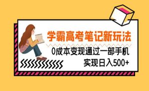 《学霸高考笔记新玩法》0成本变现通过一部手机实现日入500+内含学霸高考笔记_乐帮资源库