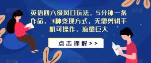 英语四六级风口玩法，5分钟一条作品，3种变现方式，无需剪辑手机可操作，流量巨大【揭秘】_乐帮资源库