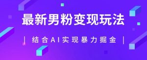 最新男粉玩法,利用AI结合男粉项目暴力掘金,单日收益可达1000+【揭秘】_乐帮资源库