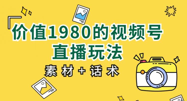 价值1980的视频号直播玩法,小白也可以直接上手操作_乐帮资源库