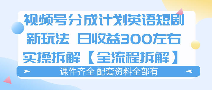 视频号分成计划，英语短剧新玩法，日收3张+实操全流程拆解_乐帮资源库